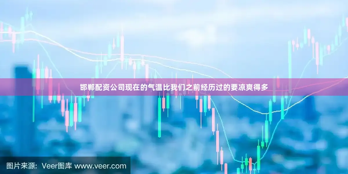 邯郸配资公司现在的气温比我们之前经历过的要凉爽得多