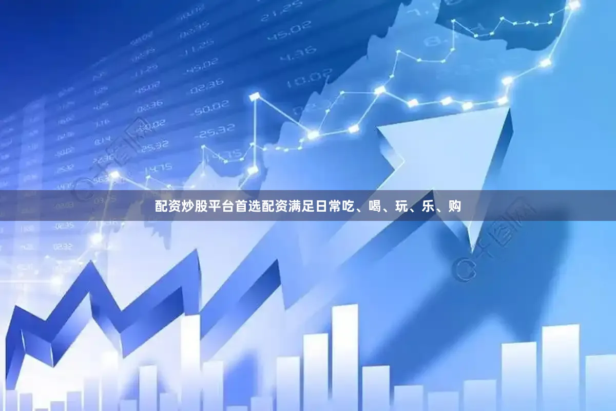 配资炒股平台首选配资满足日常吃、喝、玩、乐、购