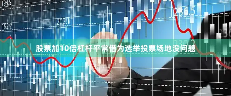 股票加10倍杠杆平常借为选举投票场地没问题