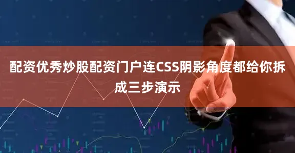 配资优秀炒股配资门户连CSS阴影角度都给你拆成三步演示