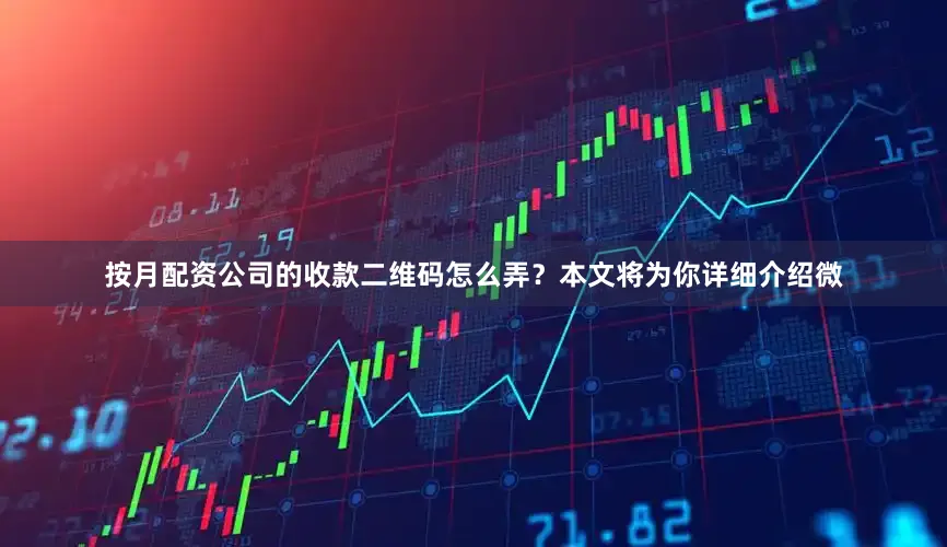 按月配资公司的收款二维码怎么弄？本文将为你详细介绍微