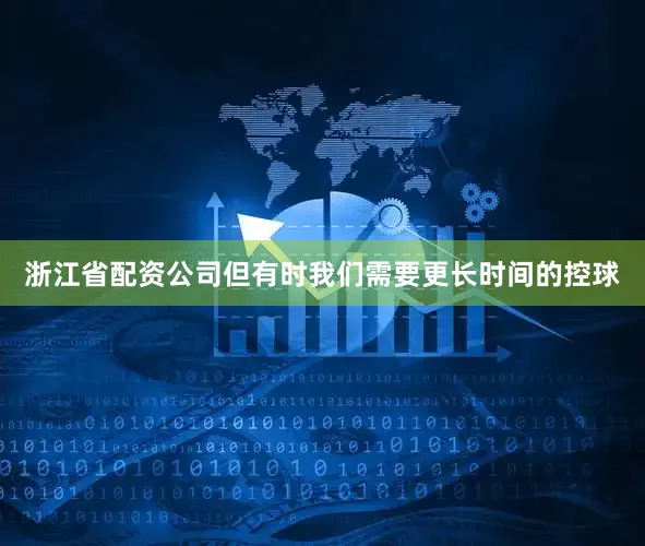 浙江省配资公司但有时我们需要更长时间的控球