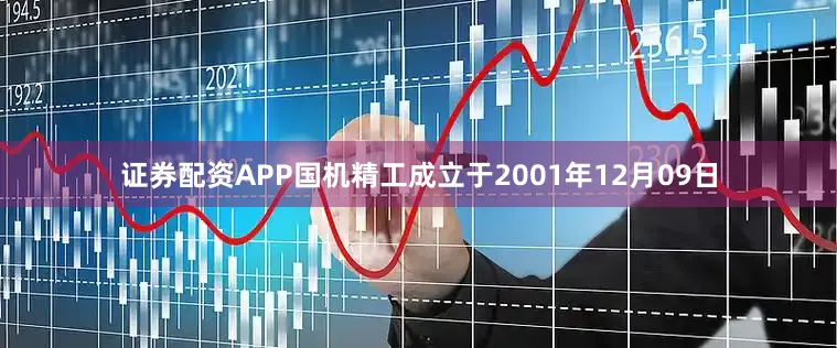 证券配资APP国机精工成立于2001年12月09日