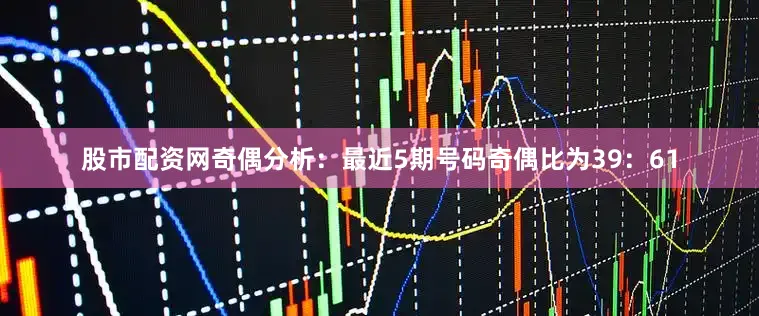 股市配资网　　奇偶分析：最近5期号码奇偶比为39：61