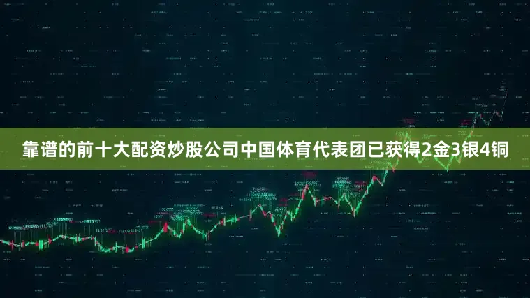 靠谱的前十大配资炒股公司中国体育代表团已获得2金3银4铜