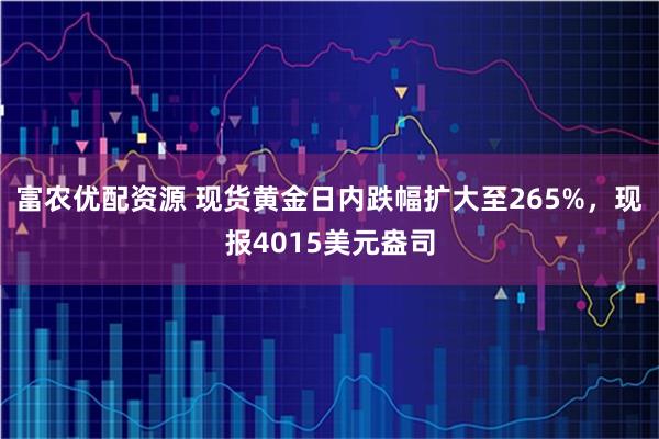 富农优配资源 现货黄金日内跌幅扩大至265%，现报4015美元盎司