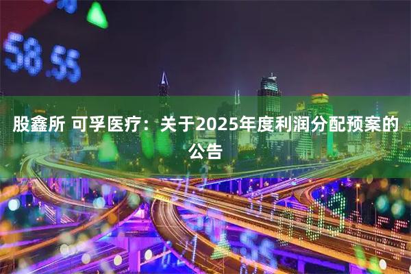 股鑫所 可孚医疗：关于2025年度利润分配预案的公告