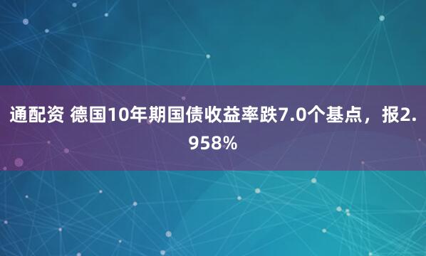 通配资 德国10年期国债收益率跌7.0个基点，报2.958%