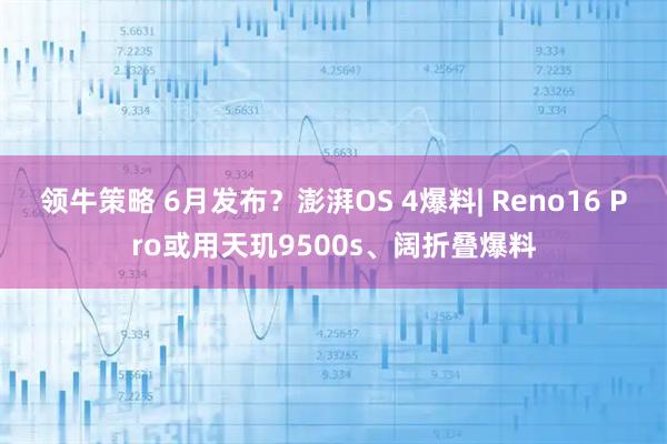 领牛策略 6月发布？澎湃OS 4爆料| Reno16 Pro或用天玑9500s、阔折叠爆料